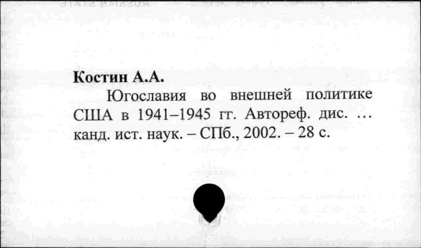 ﻿Костин А.А.
Югославия во внешней политике США в 1941-1945 гг. Автореф. дис. ... канд. ист. наук. - СПб., 2002. - 28 с.